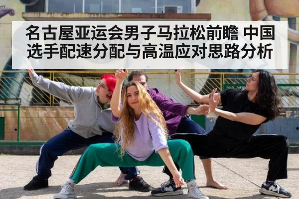 名古屋亚运会男子马拉松前瞻 中国选手配速分配与高温应对思路分析
