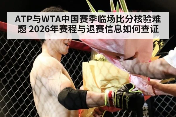 ATP与WTA中国赛季临场比分核验难题 2026年赛程与退赛信息如何查证