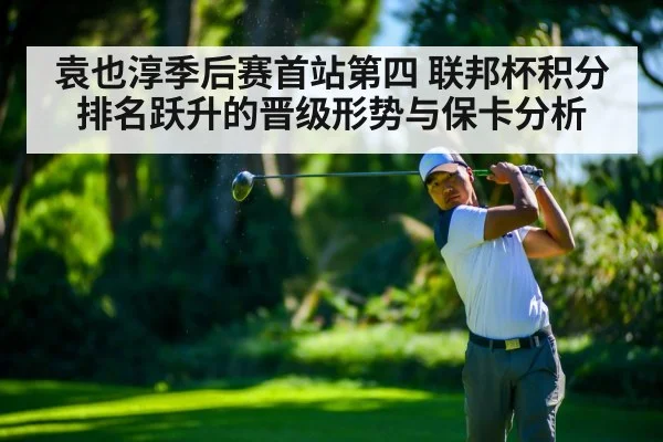 袁也淳季后赛首站第四 联邦杯积分排名跃升的晋级形势与保卡分析