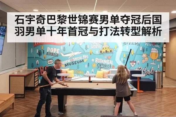 石宇奇巴黎世锦赛男单夺冠后国羽男单十年首冠与打法转型解析